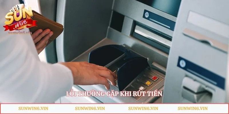 Rút Tiền Sunwin - Quy Trình Thực Hiện Và Lưu Ý Quan Trọng 3 Lỗi thường gặp khi rút tiền